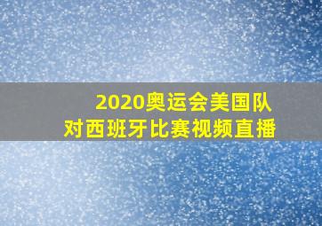 2020奥运会美国队对西班牙比赛视频直播