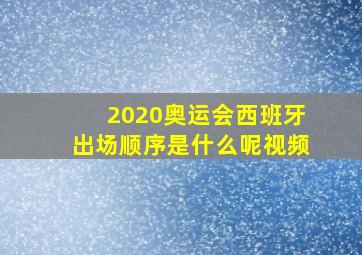 2020奥运会西班牙出场顺序是什么呢视频