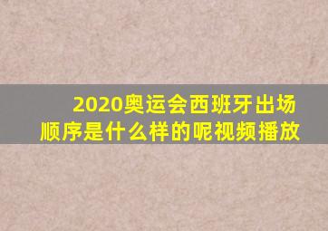 2020奥运会西班牙出场顺序是什么样的呢视频播放