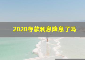 2020存款利息降息了吗