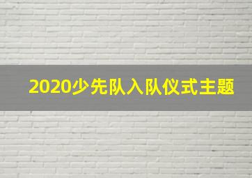 2020少先队入队仪式主题