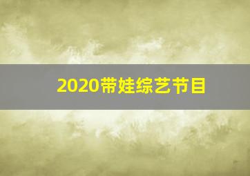 2020带娃综艺节目