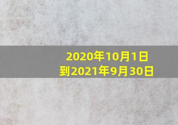 2020年10月1日到2021年9月30日