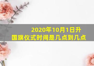 2020年10月1日升国旗仪式时间是几点到几点