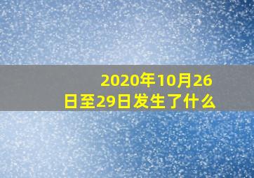 2020年10月26日至29日发生了什么