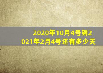 2020年10月4号到2021年2月4号还有多少天