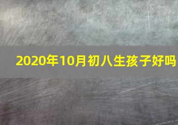 2020年10月初八生孩子好吗