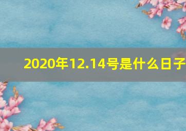 2020年12.14号是什么日子