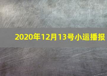 2020年12月13号小运播报