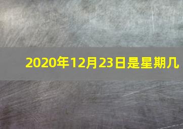 2020年12月23日是星期几