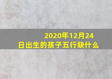 2020年12月24日出生的孩子五行缺什么