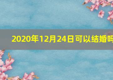 2020年12月24日可以结婚吗