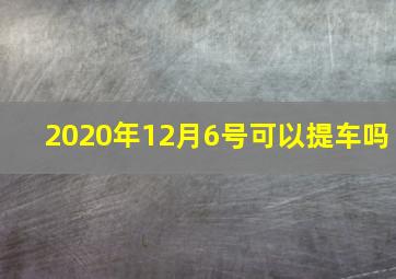 2020年12月6号可以提车吗