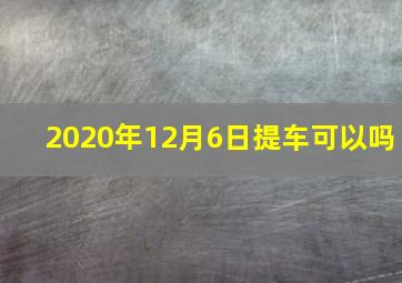 2020年12月6日提车可以吗