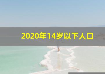 2020年14岁以下人口