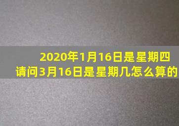 2020年1月16日是星期四请问3月16日是星期几怎么算的