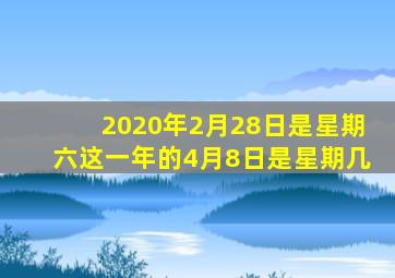 2020年2月28日是星期六这一年的4月8日是星期几