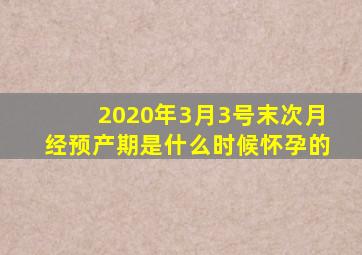 2020年3月3号末次月经预产期是什么时候怀孕的