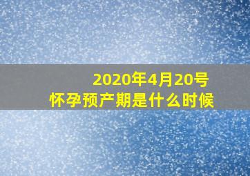 2020年4月20号怀孕预产期是什么时候