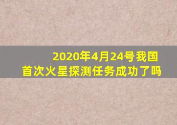 2020年4月24号我国首次火星探测任务成功了吗