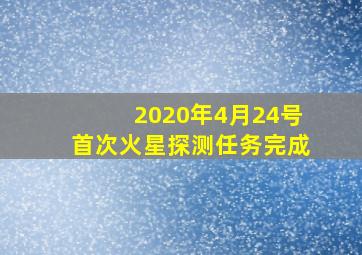 2020年4月24号首次火星探测任务完成