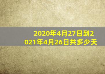 2020年4月27日到2021年4月26日共多少天