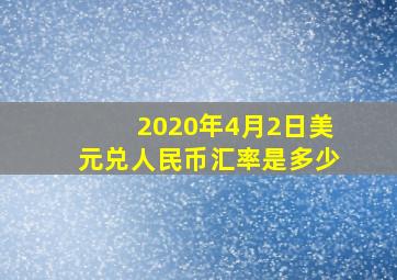 2020年4月2日美元兑人民币汇率是多少