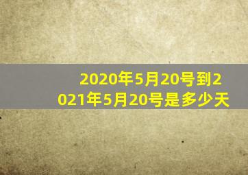 2020年5月20号到2021年5月20号是多少天