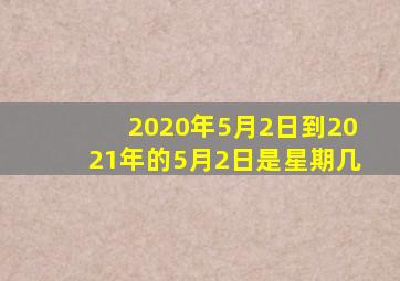 2020年5月2日到2021年的5月2日是星期几