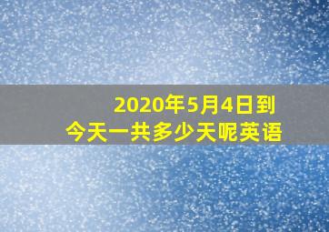 2020年5月4日到今天一共多少天呢英语