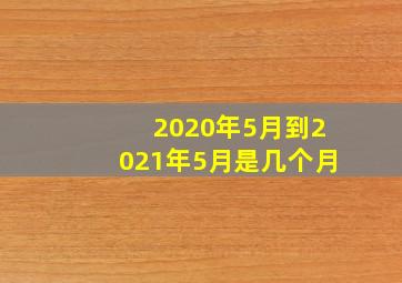 2020年5月到2021年5月是几个月