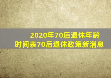 2020年70后退休年龄时间表70后退休政策新消息