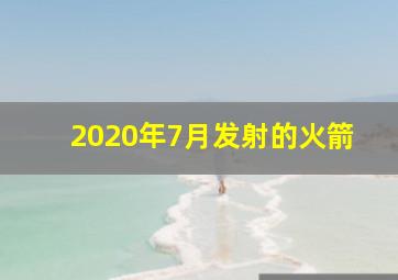 2020年7月发射的火箭