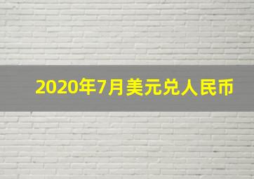 2020年7月美元兑人民币