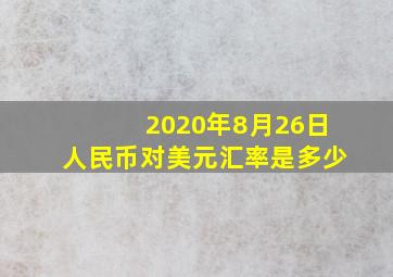 2020年8月26日人民币对美元汇率是多少