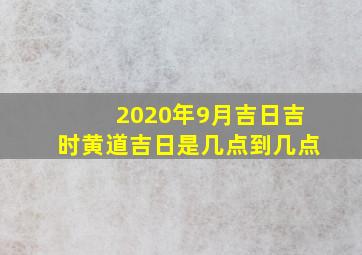 2020年9月吉日吉时黄道吉日是几点到几点