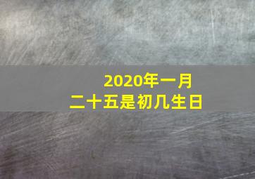 2020年一月二十五是初几生日