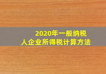 2020年一般纳税人企业所得税计算方法