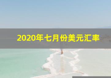 2020年七月份美元汇率