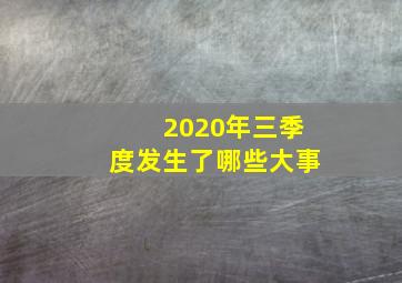 2020年三季度发生了哪些大事