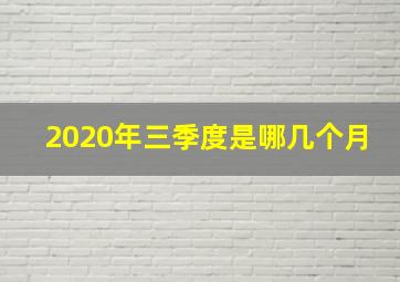 2020年三季度是哪几个月