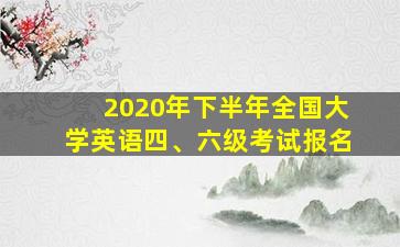 2020年下半年全国大学英语四、六级考试报名