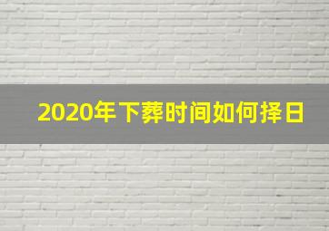 2020年下葬时间如何择日