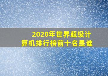 2020年世界超级计算机排行榜前十名是谁