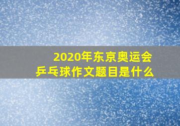 2020年东京奥运会乒乓球作文题目是什么