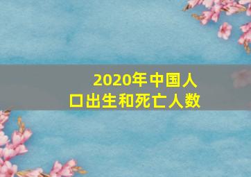 2020年中国人口出生和死亡人数