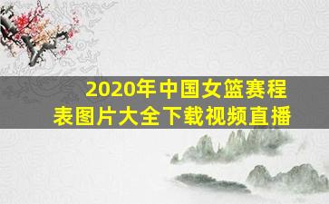 2020年中国女篮赛程表图片大全下载视频直播