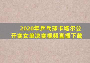 2020年乒乓球卡塔尔公开赛女单决赛视频直播下载