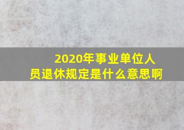 2020年事业单位人员退休规定是什么意思啊