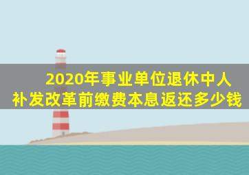 2020年事业单位退休中人补发改革前缴费本息返还多少钱